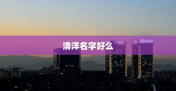清洋名字好么