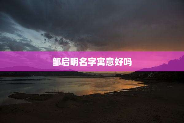 邹启明名字寓意好吗