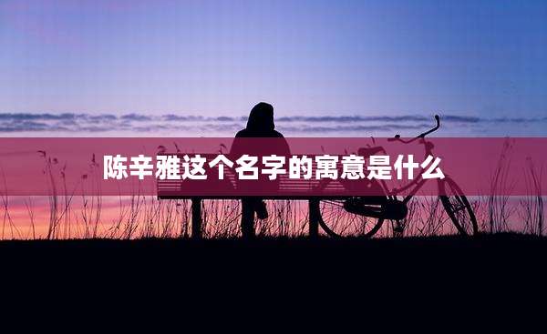 陈辛雅这个名字的寓意是什么