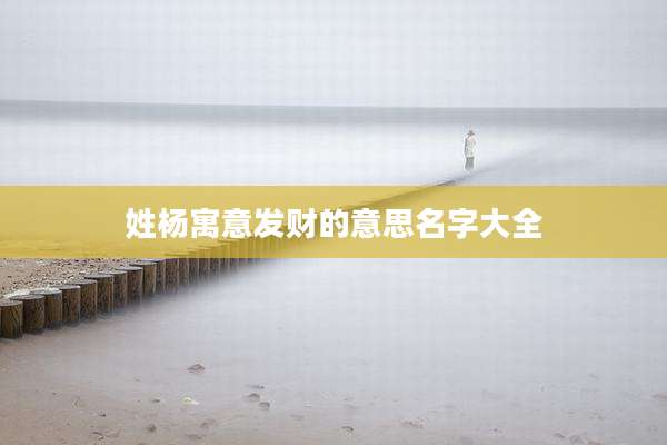 姓杨寓意发财的意思名字大全