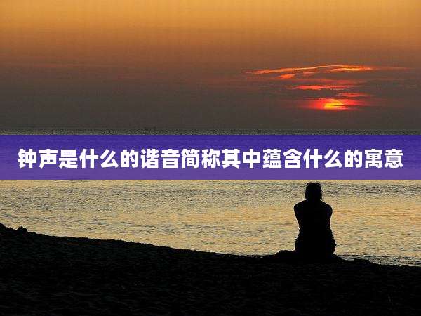 钟声是什么的谐音简称其中蕴含什么的寓意
