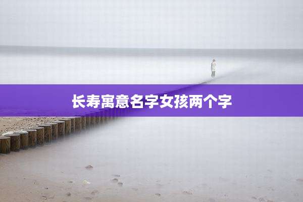 长寿寓意名字女孩两个字