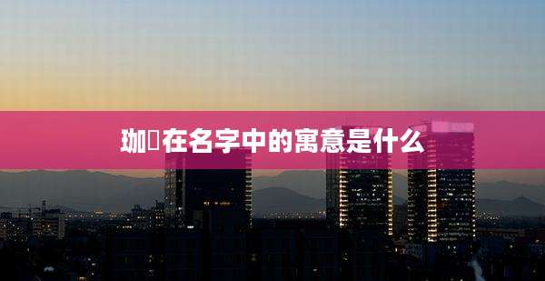 珈祎在名字中的寓意是什么