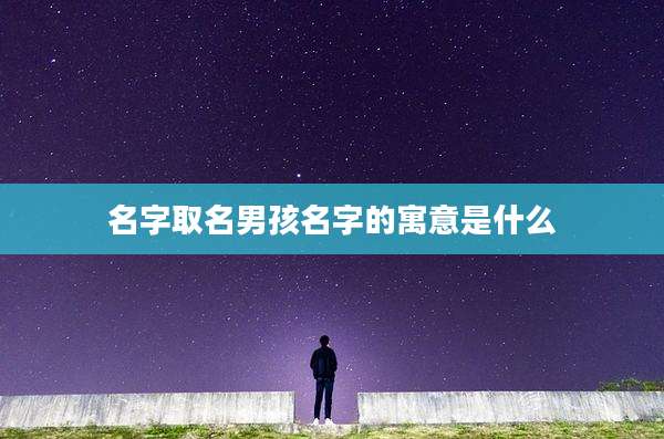 名字取名男孩名字的寓意是什么