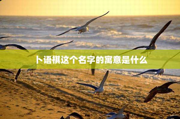 卜语祺这个名字的寓意是什么