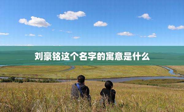 刘豪铭这个名字的寓意是什么