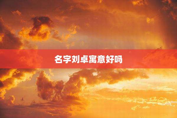 名字刘卓寓意好吗