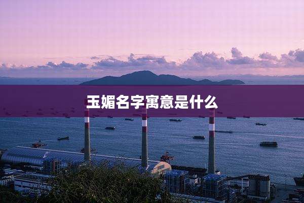 玉媚名字寓意是什么