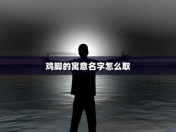 鸡脚的寓意名字怎么取