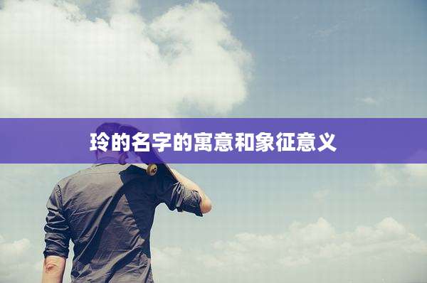 玲的名字的寓意和象征意义