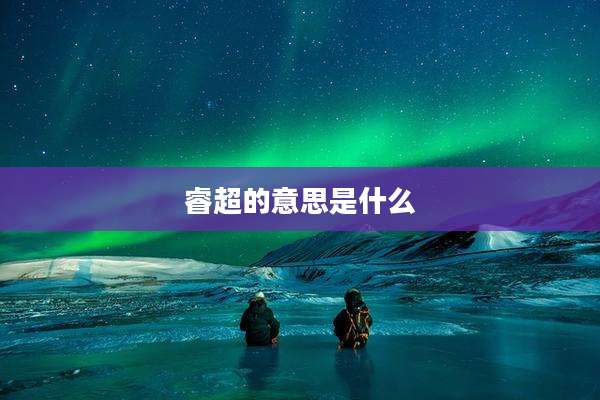 睿超的意思是什么