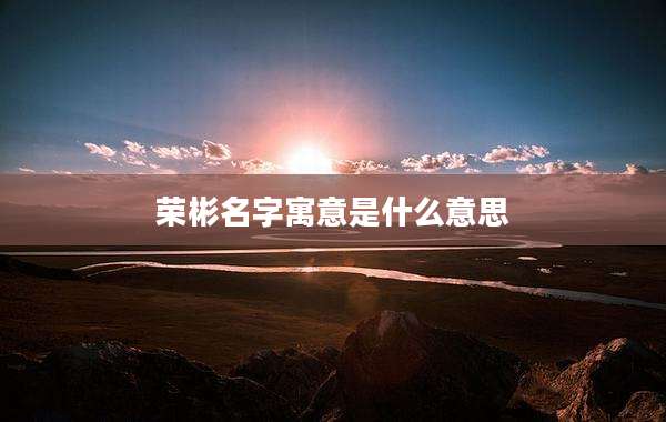 荣彬名字寓意是什么意思