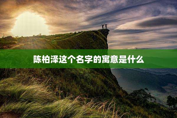 陈柏泽这个名字的寓意是什么