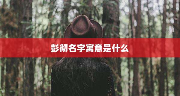 彭彻名字寓意是什么