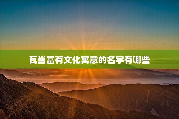 瓦当富有文化寓意的名字有哪些