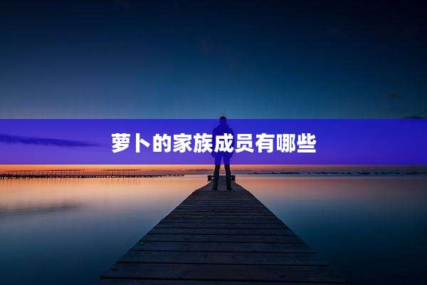 萝卜的家族成员有哪些