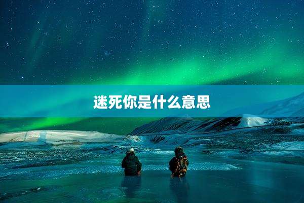 迷死你是什么意思