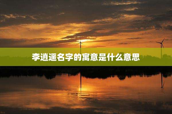 李逍遥名字的寓意是什么意思