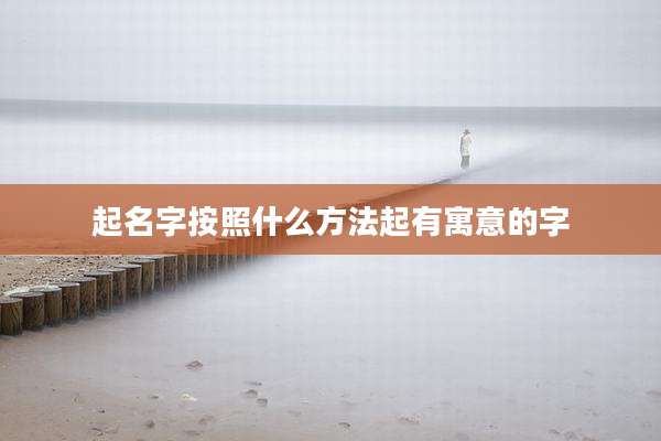 起名字按照什么方法起有寓意的字