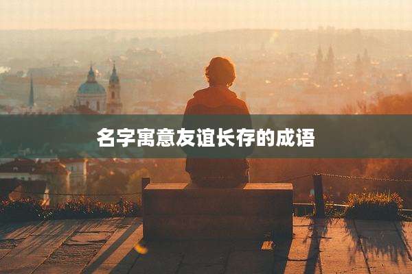 名字寓意友谊长存的成语