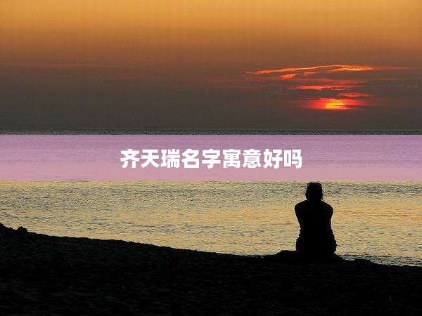 齐天瑞名字寓意好吗