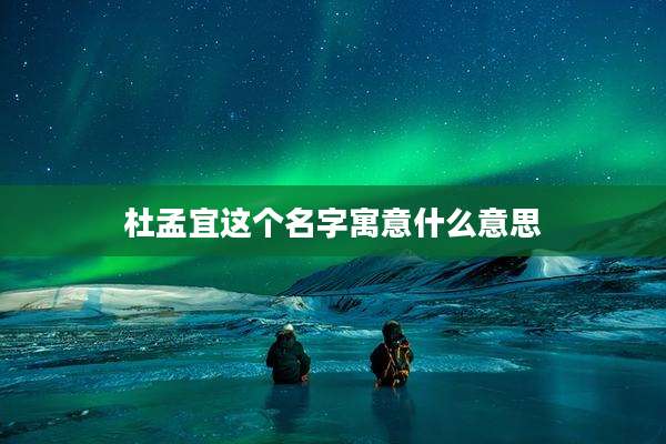 杜孟宜这个名字寓意什么意思