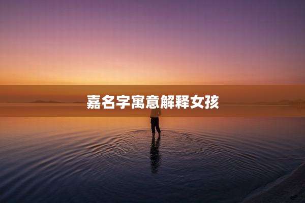 嘉名字寓意解释女孩