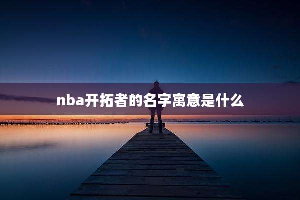 nba开拓者的名字寓意是什么