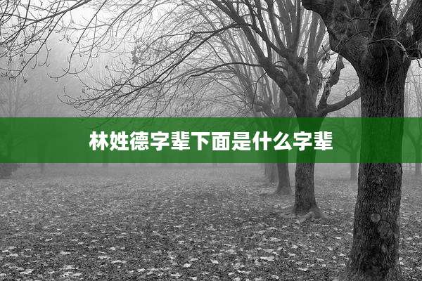 林姓德字辈下面是什么字辈