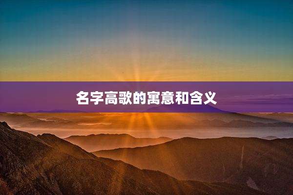 名字高歌的寓意和含义