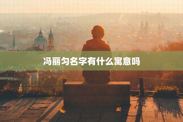 冯丽匀名字有什么寓意吗