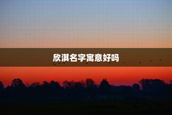 欣淇名字寓意好吗