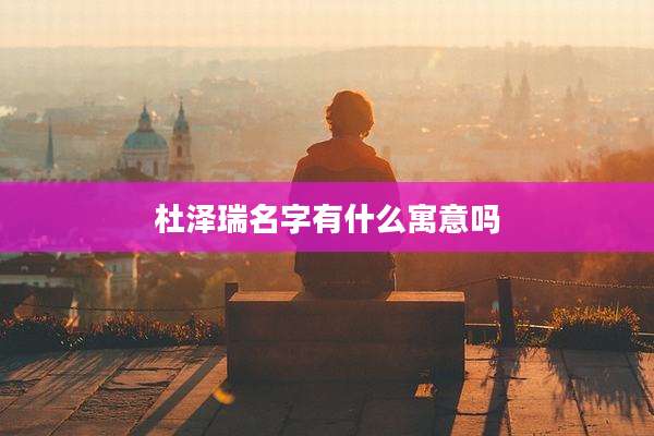 杜泽瑞名字有什么寓意吗