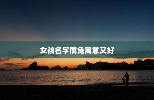 女孩名字属兔寓意又好