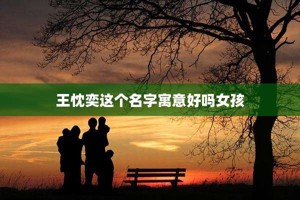 王忱奕这个名字寓意好吗女孩