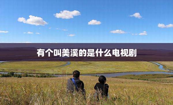 有个叫美溪的是什么电视剧