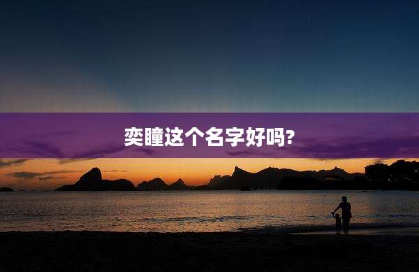 奕瞳这个名字好吗?