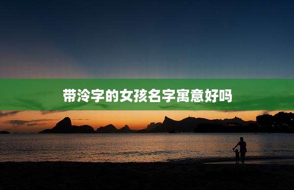 带泠字的女孩名字寓意好吗