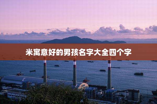 米寓意好的男孩名字大全四个字