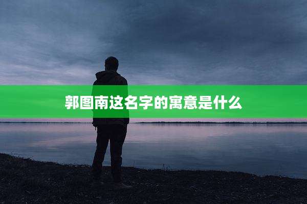 郭图南这名字的寓意是什么