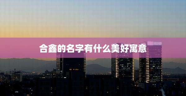 合鑫的名字有什么美好寓意