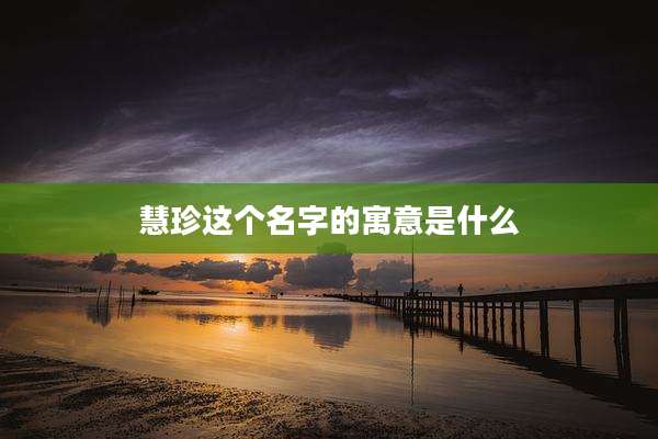 慧珍这个名字的寓意是什么