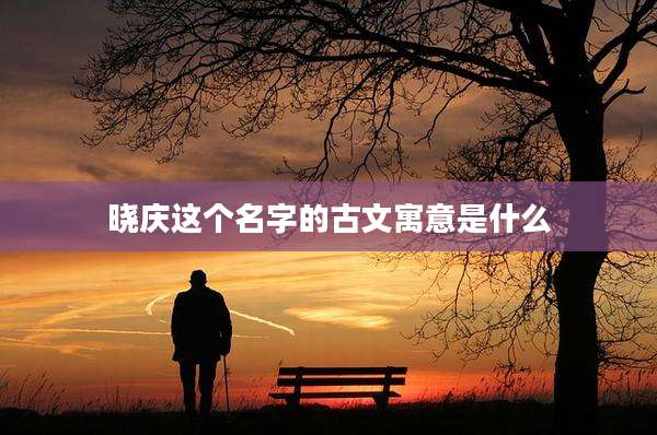 晓庆这个名字的古文寓意是什么