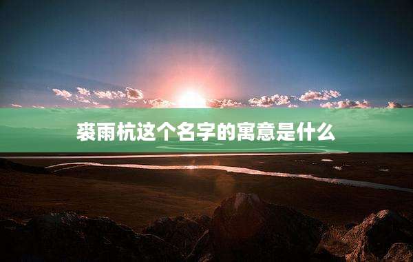 裘雨杭这个名字的寓意是什么