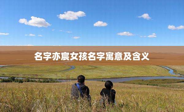 名字亦宸女孩名字寓意及含义
