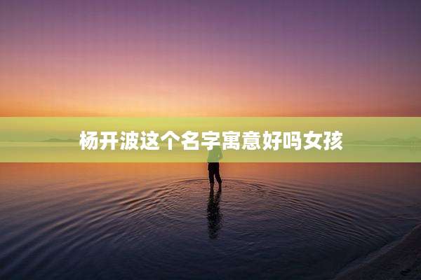 杨开波这个名字寓意好吗女孩
