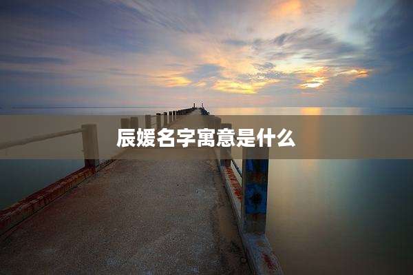 辰媛名字寓意是什么