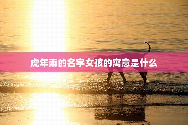 虎年雨的名字女孩的寓意是什么