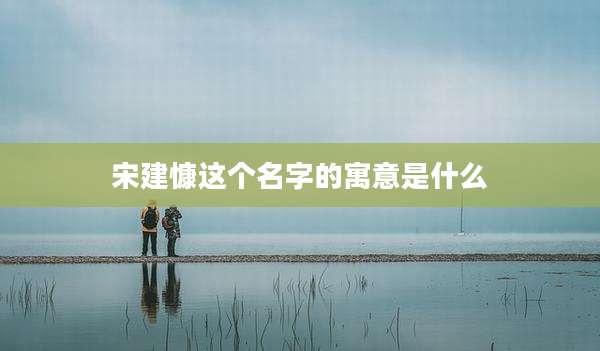宋建慷这个名字的寓意是什么