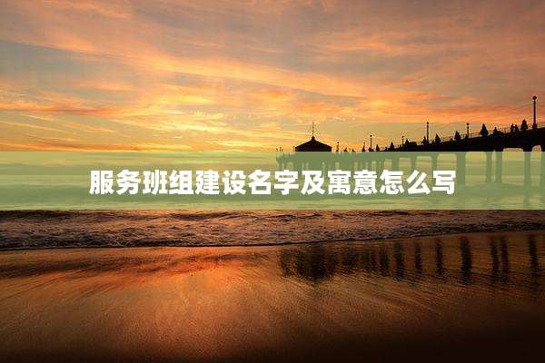 服务班组建设名字及寓意怎么写